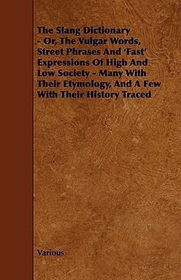 The Slang Dictionary - Or, The Vulgar Words, Street Phrases And 'Fast' Expressions Of High And Low Society - Many With Their Etymology, And A Few With Their History Traced(English, Paperback, Various)