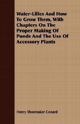 Water-Lilies And How To Grow Them, With Chapters On The Proper Making Of Ponds And The Use Of Accessory Plants(English, Paperback, Conard Henry Shoemaker)