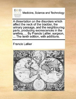 A Dissertation on the Disorders Which Affect the Neck of the Bladder, the Urinary Passage, and the Neighbouring Parts, Producing Excrescences in the Urethra, ... by Francis Lallier, Surgeon, ... the Tenth Edition, with Additions.(English, Paperback, Lallier Francis)