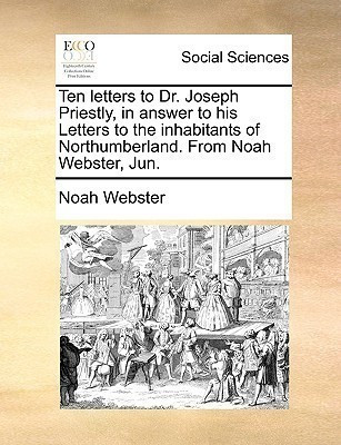Ten Letters to Dr. Joseph Priestly, in Answer to His Letters to the Inhabitants of Northumberland. from Noah Webster, Jun.(English, Paperback, Webster Noah)
