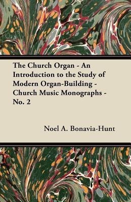 The Church Organ - An Introduction to the Study of Modern Organ-Building - Church Music Monographs - No. 2(English, Paperback, Bonavia-Hunt Noel A.)