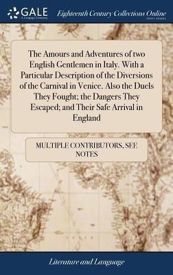 The Amours and Adventures of two English Gentlemen in Italy. With a Particular Description of the Diversions of the Carnival in Venice. Also the Duels They Fought; the Dangers They Escaped; and Their Safe Arrival in England(English, Hardcover, Multiple Contributors)