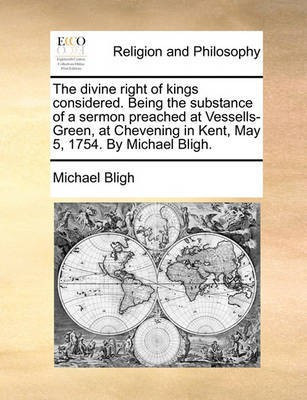 The Divine Right of Kings Considered. Being the Substance of a Sermon Preached at Vessells-Green, at Chevening in Kent, May 5, 1754. by Michael Bligh.(English, Paperback, Bligh Michael)