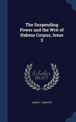 The Suspending Power and the Writ of Habeas Corpus, Issue 3(English, Hardcover, Johnston James F)