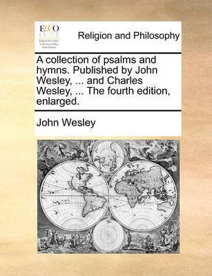A Collection of Psalms and Hymns. Published by John Wesley, ... and Charles Wesley, ... the Fourth Edition, Enlarged.(English, Paperback, Wesley John)