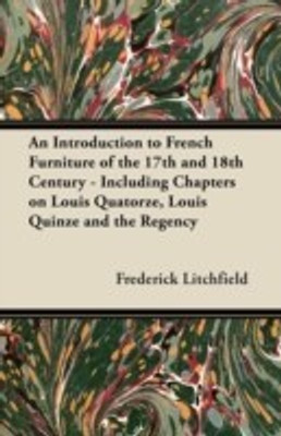 An Introduction to French Furniture of the 17th and 18th Century - Including Chapters on Louis Quatorze, Louis Quinze and the Regency(English, Paperback, Litchfield Frederick)