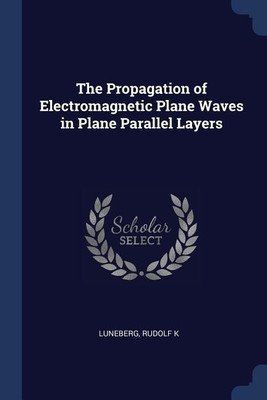The Propagation of Electromagnetic Plane Waves in Plane Parallel Layers(English, Paperback, Luneberg Rudolf K)