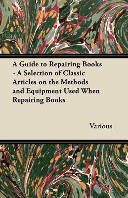 A Guide to Repairing Books - A Selection of Classic Articles on the Methods and Equipment Used When Repairing Books(English, Paperback, Various Authors)