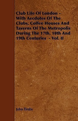 Club Life Of London - With Aecdotes Of The Clubs, Coffee Houses And Taverns Of The Metropolis During The 17th, 18th And 19th Centuries - Vol. II(English, Paperback, Timbs John)