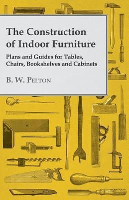The Construction of Indoor Furniture - Plans and Guides for Tables, Chairs, Bookshelves and Cabinets(English, Paperback, Pelton B. W.)