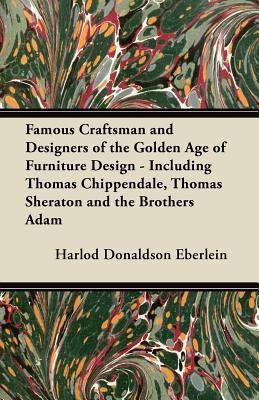 Famous Craftsman and Designers of the Golden Age of Furniture Design - Including Thomas Chippendale, Thomas Sheraton and the Brothers Adam(English, Paperback, Eberlein Harlod Donaldson)