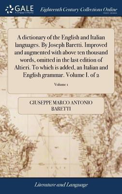 A dictionary of the English and Italian languages. By Joseph Baretti. Improved and augmented with above ten thousand words, omitted in the last edition of Altieri. To which is added, an Italian and English grammar. Volume I. of 2; Volume 1(Italian, Hardcover, Baretti Giuseppe Marco Antonio)