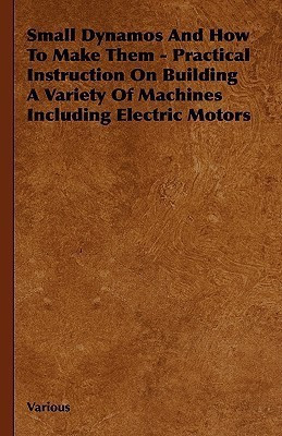 Small Dynamos And How To Make Them - Practical Instruction On Building A Variety Of Machines Including Electric Motors(English, Hardcover, Various)