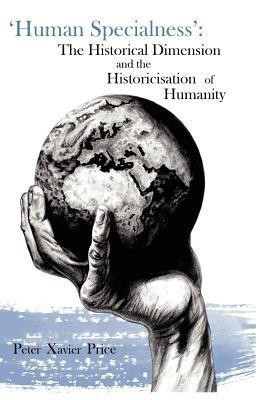 'Human Specialness': The Historical Dimension & the Historicisation of Humanity(English, Paperback, Xavier Price Peter)
