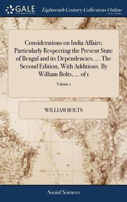 Considerations on India Affairs; Particularly Respecting the Present State of Bengal and its Dependencies. ... The Second Edition, With Additions. By William Bolts, ... of 1; Volume 1(English, Hardcover, Bolts William) Considerations on India Affairs; Particularly Respecting the Present State of Bengal and its Dependencies. ... The Second Edition, With Additions. By William Bolts, ... of 1; Volume 1(English, Hardcover, Bolts William)