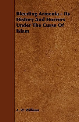 Bleeding Armenia - Its History And Horrors Under The Curse Of Islam(English, Paperback, Williams A. W.)