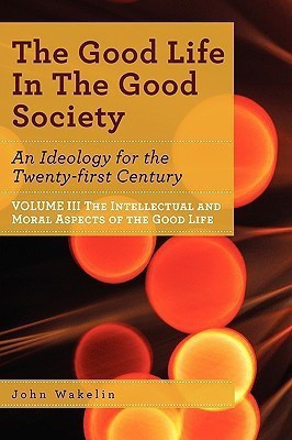 The Good Life In The Good Society - Volume III(English, Paperback, Wakelin John)