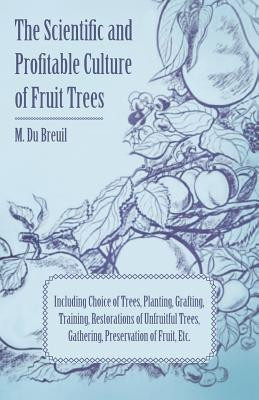 The Scientific And Profitable Culture Of Fruit Trees Including Choice Of Trees, Planting, Grafting, Training, Restorations Of Unfruitful Trees, And The Gathering And Preservation Of Fruit(English, Paperback, Breuil M. Du) The Scientific And Profitable Culture Of Fruit Trees Including Choice Of Trees, Planting, Grafting, Training, Restorations Of Unfruitful Trees, And The Gathering And Preservation Of Fruit(English, Paperback, Breuil M. Du)