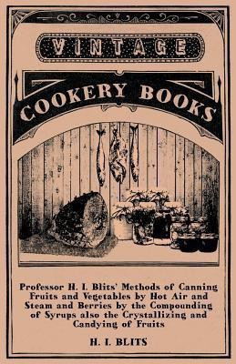 Professor H. I. Blits' Methods of Canning Fruits and Vegetables by Hot Air and Steam and Berries by the Compounding of Syrups Also the Crystallizing and Candying of Fruits(English, Paperback, Blits H. I.) Professor H. I. Blits' Methods of Canning Fruits and Vegetables by Hot Air and Steam and Berries by the Compounding of Syrups Also the Crystallizing and Candying of Fruits(English, Paperback, Blits H. I.)