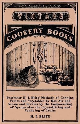 Professor H. I. Blits' Methods of Canning Fruits and Vegetables by Hot Air and Steam and Berries by the Compounding of Syrups Also the Crystallizing and Candying of Fruits(English, Paperback, Blits H. I.)