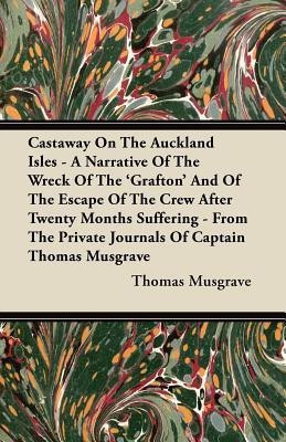 Castaway On The Auckland Isles - A Narrative Of The Wreck Of The 'Grafton' And Of The Escape Of The Crew After Twenty Months Suffering - From The Private Journals Of Captain Thomas Musgrave(English, Paperback, Musgrave Thomas) Castaway On The Auckland Isles - A Narrative Of The Wreck Of The 'Grafton' And Of The Escape Of The Crew After Twenty Months Suffering - From The Private Journals Of Captain Thomas Musgrave(English, Paperback, Musgrave Thomas)