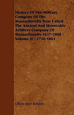 History Of The Military Company Of The Massachusetts Now Called The Ancient And Honorable Artillery Company Of Massachusetts 1637-1888 - Volume II - 1738-1861(English, Paperback, Roberts Oliver Ayer) History Of The Military Company Of The Massachusetts Now Called The Ancient And Honorable Artillery Company Of Massachusetts 1637-1888 - Volume II - 1738-1861(English, Paperback, Roberts Oliver Ayer)