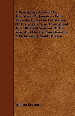 A Descriptive Account Of The Island Of Jamaica - With Remarks Upon The Cultivation Of The Sugar-Cane, Throughout The Different Seasons Of The Year, And Chiefly Considered In A Picturesque Point Of View(English, Paperback, Beckford William)