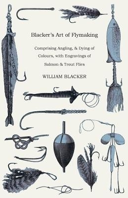 Blacker's Art Of Flymaking - Comprising Angling, & Dying Of Colours, With Engravings Of Salmon & Trout Flies(English, Paperback, Blacker William)