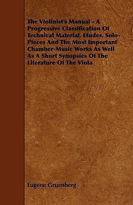 The Violinist's Manual - A Progressive Classification Of Technical Material, Etudes, Solo-Pieces And The Most Important Chamber-Music Works As Well As A Short Synopsies Of The Literature Of The Viola(English, Paperback, Gruenberg Eugene) The Violinist's Manual - A Progressive Classification Of Technical Material, Etudes, Solo-Pieces And The Most Important Chamber-Music Works As Well As A Short Synopsies Of The Literature Of The Viola(English, Paperback, Gruenberg Eugene)
