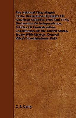 The National Flag, Magna Carta, Declaration Of Rights Of American Colonies 1765 And 1774, Declaration Of Independence, Articles Of Confederation, Constitution Of The United States, Treaty With Mexico, General Riley's Proclamations 1849(English, Paperback, Curry C. F.) The National Flag, Magna Carta, Declaration Of Rights Of American Colonies 1765 And 1774, Declaration Of Independence, Articles Of Confederation, Constitution Of The United States, Treaty With Mexico, General Riley's Proclamations 1849(English, Paperback, Curry C. F.)