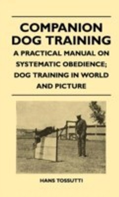 Companion Dog Training - A Practical Manual On Systematic Obedience; Dog Training In World And Picture(English, Hardcover, Tossutti Hans)