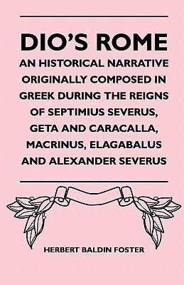 Dio's Rome - An Historical Narrative Originally Composed In Greek During The Reigns Of Septimius Severus, Geta And Caracalla, Macrinus, Elagabalus And Alexander Severus(English, Paperback, Foster Herbert Baldin) Dio's Rome - An Historical Narrative Originally Composed In Greek During The Reigns Of Septimius Severus, Geta And Caracalla, Macrinus, Elagabalus And Alexander Severus(English, Paperback, Foster Herbert Baldin)