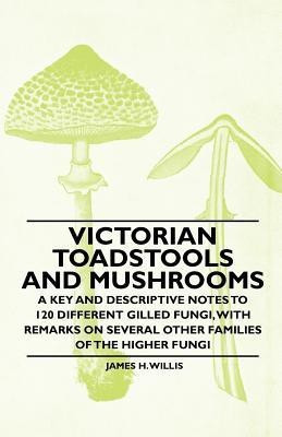 Victorian Toadstools and Mushrooms - A Key and Descriptive Notes to 120 Different Gilled Fungi, With Remarks on Several Other Families of the Higher Fungi(English, Paperback, Willis James H.)