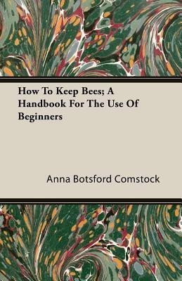 How To Keep Bees; A Handbook For The Use Of Beginners(English, Paperback, Comstock Anna Botsford)