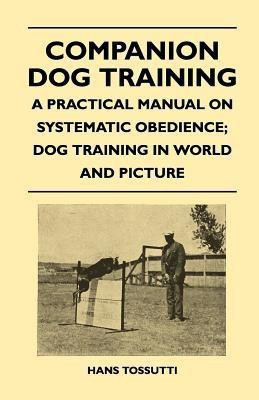 Companion Dog Training - A Practical Manual On Systematic Obedience; Dog Training In World And Picture(English, Paperback, Tossutti Hans)