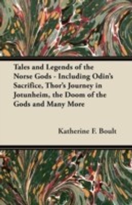 Tales and Legends of the Norse Gods - Including Odin's Sacrifice, Thor's Journey in Jotunheim, the Doom of the Gods and Many More(English, Paperback, Boult Katherine F.)