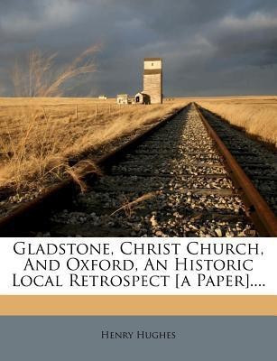 Gladstone, Christ Church, and Oxford, an Historic Local Retrospect [A Paper]....(English, Paperback, Hughes Henry)