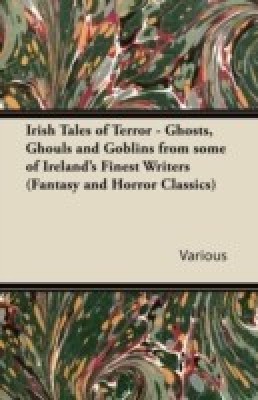 Irish Tales of Terror - Ghosts, Ghouls and Goblins from Some of Irelands Finest Writers (Fantasy and Horror Classics)(English, Paperback, Various)