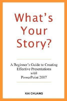 What's Your Story: A Beginner's Guide to Creating Effective Presentations with PowerPoint 2007(English, Paperback, Chuang Kai)
