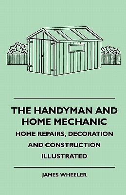 The Handyman And Home Mechanic - Home Repairs, Decoration And Construction Illustrated(English, Paperback, Wheeler James)