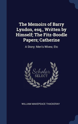 The Memoirs of Barry Lyndon, esq., Written by Himself; The Fitz-Boodle Papers; Catherine(English, Hardcover, Thackeray William Makepeace)