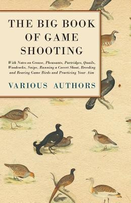 The Big Book of Game Shooting - With Notes on Grouse, Pheasants, Partridges, Quails, Woodcocks, Snipe, Running a Covert Shoot, Breeding and Rearing Game Birds and Practicing Your Aim(English, Paperback, Various)