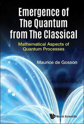 Emergence Of The Quantum From The Classical: Mathematical Aspects Of Quantum Processes(English, Hardcover, De Gosson Maurice A)