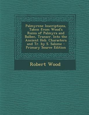 Palmyrene Inscriptions, Taken from Wood's Ruins of Palmyra and Balbec, Transcr. Into the Ancient Heb. Characters and Tr. by S. Salome(English, Paperback, Wood Robert)