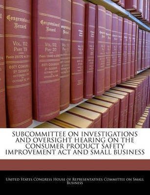 Subcommittee on Investigations and Oversight Hearing on the Consumer Product Safety Improvement ACT and Small Business(English, Paperback, unknown)