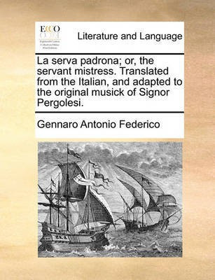 La Serva Padrona; Or, the Servant Mistress. Translated from the Italian, and Adapted to the Original Musick of Signor Pergolesi.(English, Paperback, Federico Gennaro Antonio)