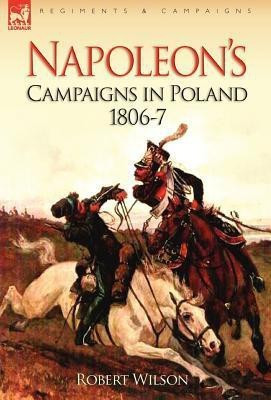 Napoleon's Campaigns in Poland 1806-7(English, Hardcover, Wilson Robert)