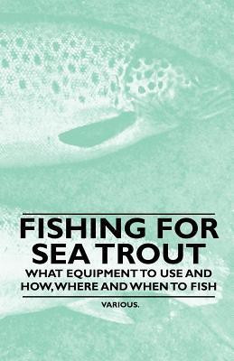 Fishing for Sea Trout - What Equipment to Use and How, Where and When to Fish(English, Paperback, Various)