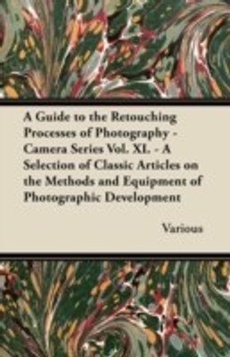 A Guide to the Retouching Processes of Photography - Camera Series Vol. XI. - A Selection of Classic Articles on the Methods and Equipment of Photographic Development(English, Paperback, Various) A Guide to the Retouching Processes of Photography - Camera Series Vol. XI. - A Selection of Classic Articles on the Methods and Equipment of Photographic Development(English, Paperback, Various)