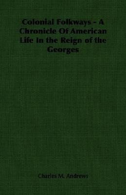 Colonial Folkways - A Chronicle Of American Life In the Reign of the Georges(English, Paperback, Andrews Charles M.)